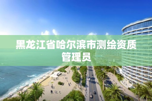 黑龙江省哈尔滨市测绘资质管理员