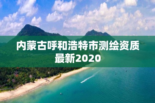 内蒙古呼和浩特市测绘资质最新2020