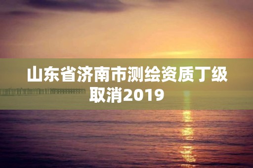 山东省济南市测绘资质丁级取消2019