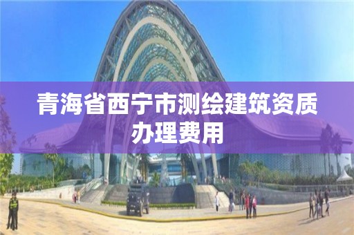 青海省西宁市测绘建筑资质办理费用