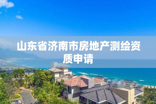 山东省济南市房地产测绘资质申请