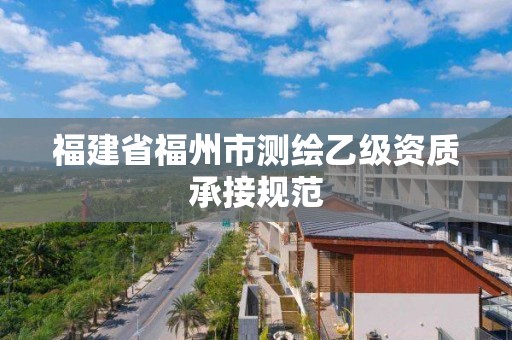 福建省福州市测绘乙级资质承接规范