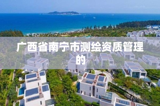 广西省南宁市测绘资质管理的