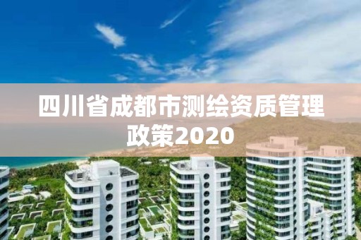 四川省成都市测绘资质管理政策2020