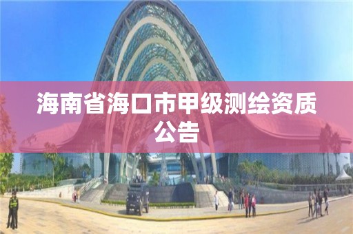 海南省海口市甲级测绘资质公告