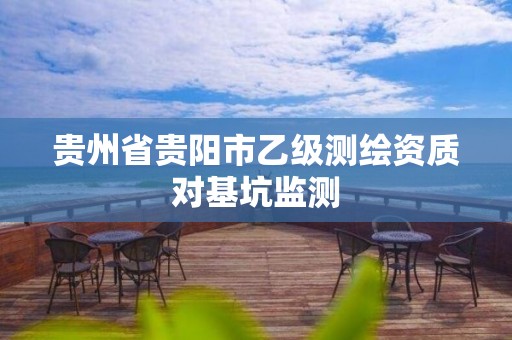 贵州省贵阳市乙级测绘资质对基坑监测