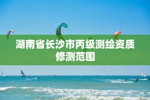 湖南省长沙市丙级测绘资质修测范围