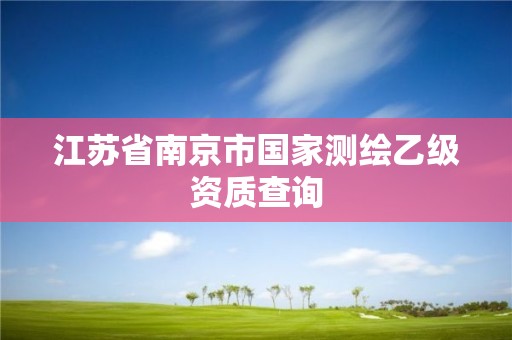 江苏省南京市国家测绘乙级资质查询