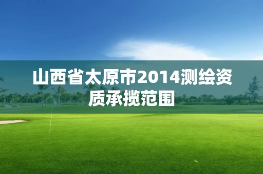 山西省太原市2014测绘资质承揽范围