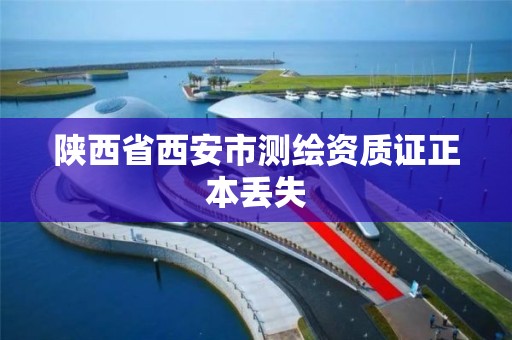 陕西省西安市测绘资质证正本丢失