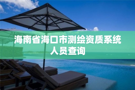 海南省海口市测绘资质系统人员查询