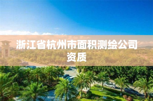 浙江省杭州市面积测绘公司资质