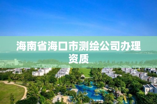 海南省海口市测绘公司办理资质