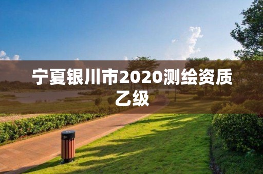 宁夏银川市2020测绘资质乙级