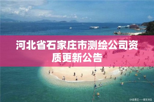 河北省石家庄市测绘公司资质更新公告