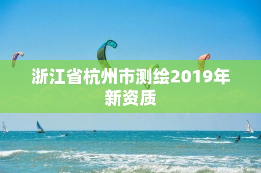 浙江省杭州市测绘2019年新资质