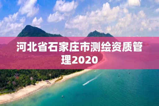 河北省石家庄市测绘资质管理2020