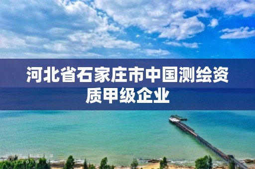 河北省石家庄市中国测绘资质甲级企业