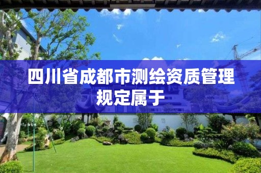 四川省成都市测绘资质管理规定属于