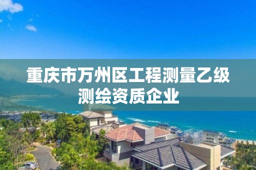 重庆市万州区工程测量乙级测绘资质企业