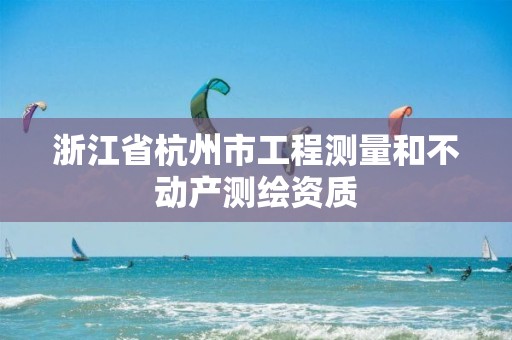 浙江省杭州市工程测量和不动产测绘资质