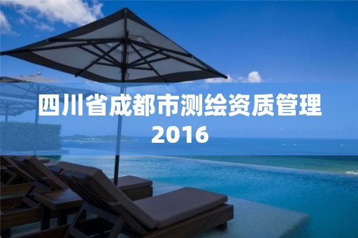 四川省成都市测绘资质管理2016