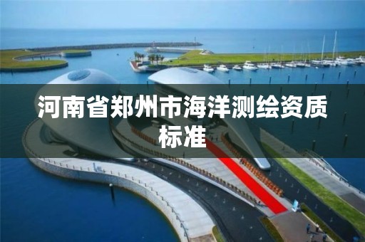 河南省郑州市海洋测绘资质标准