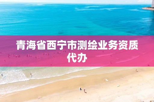 青海省西宁市测绘业务资质代办