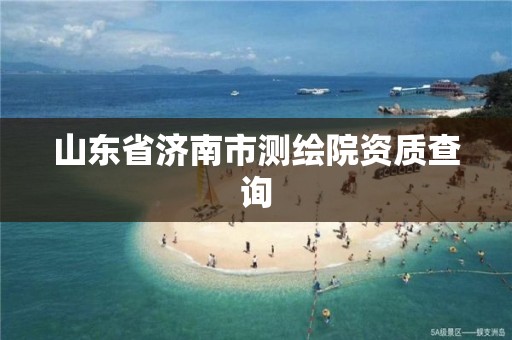 山东省济南市测绘院资质查询