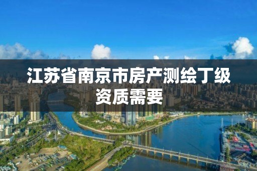 江苏省南京市房产测绘丁级资质需要