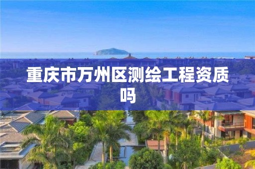 重庆市万州区测绘工程资质吗