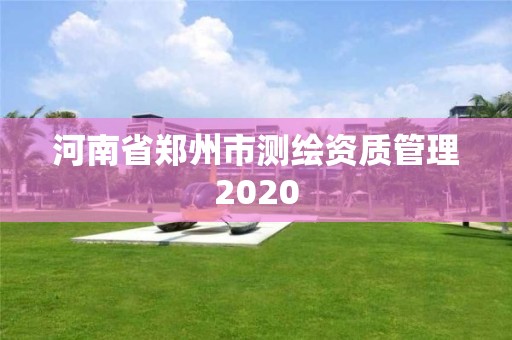 河南省郑州市测绘资质管理2020