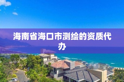 海南省海口市测绘的资质代办