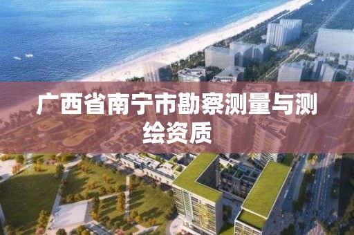 广西省南宁市勘察测量与测绘资质