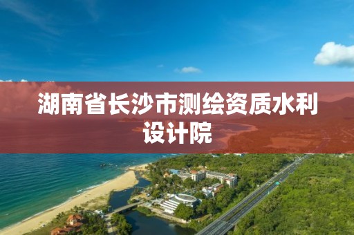 湖南省长沙市测绘资质水利设计院