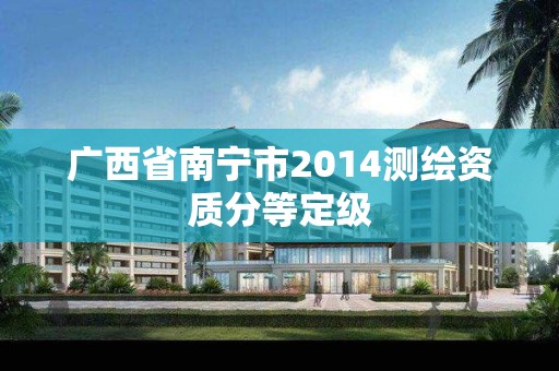 广西省南宁市2014测绘资质分等定级