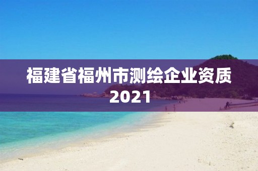 福建省福州市测绘企业资质2021