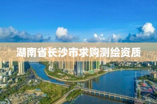 湖南省长沙市求购测绘资质