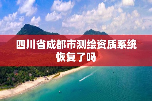 四川省成都市测绘资质系统恢复了吗