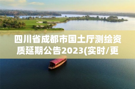 四川省成都市国土厅测绘资质延期公告2023(实时/更新中)