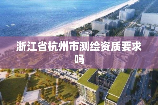 浙江省杭州市测绘资质要求吗