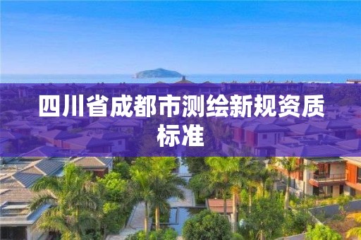 四川省成都市测绘新规资质标准