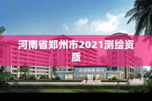 河南省郑州市2021测绘资质