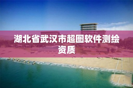 湖北省武汉市超图软件测绘资质