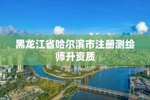 黑龙江省哈尔滨市注册测绘师升资质