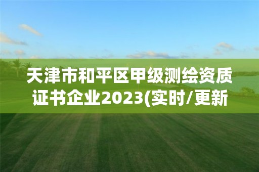 天津市和平区甲级测绘资质证书企业2023(实时/更新中)