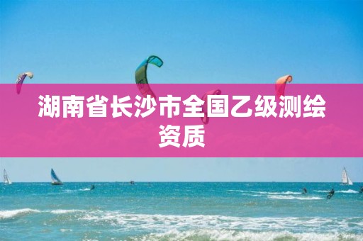 湖南省长沙市全国乙级测绘资质