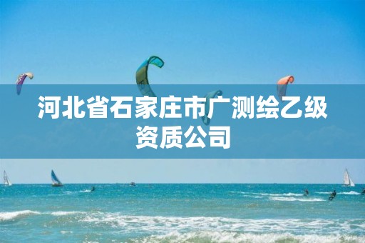 河北省石家庄市广测绘乙级资质公司