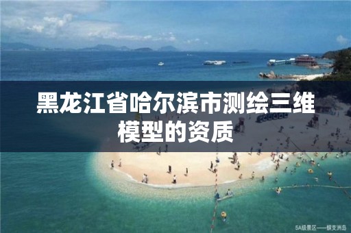 黑龙江省哈尔滨市测绘三维模型的资质