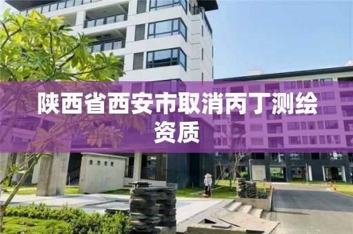 陕西省西安市取消丙丁测绘资质